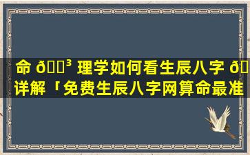 命 🐳 理学如何看生辰八字 🌺 详解「免费生辰八字网算命最准确的」